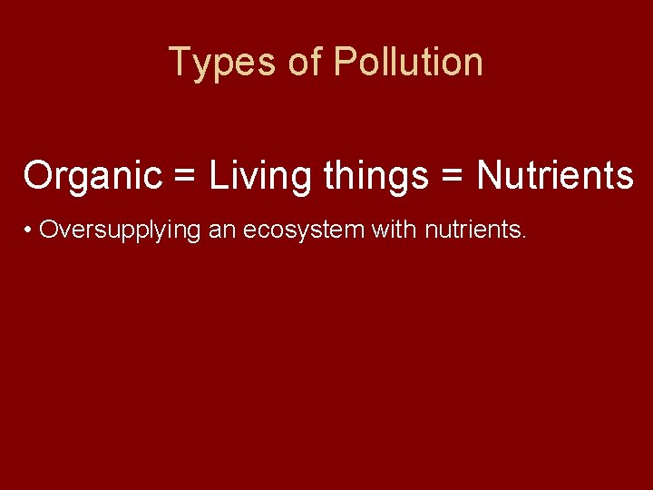 Types of Pollution Organic = Living things = Nutrients • Oversupplying an ecosystem with
