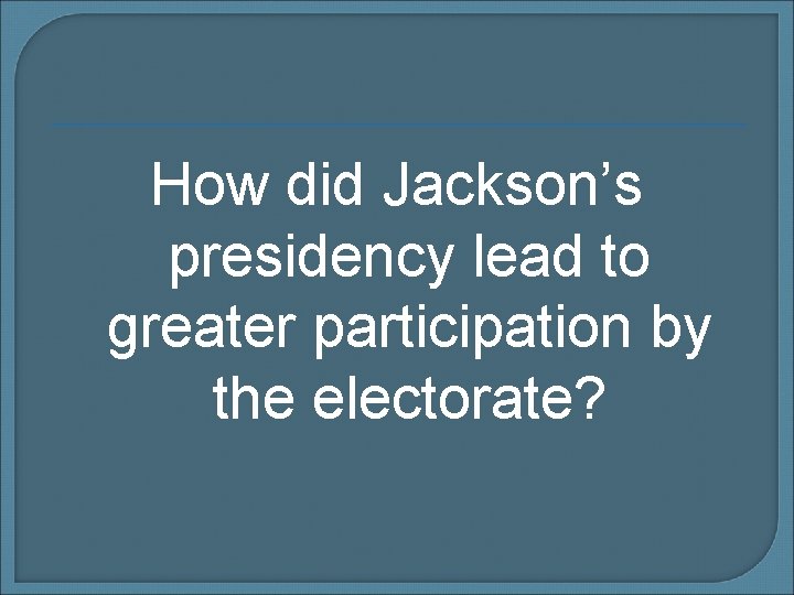 How did Jackson’s presidency lead to greater participation by the electorate? 