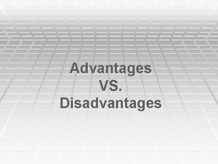 Advantages VS. Disadvantages 