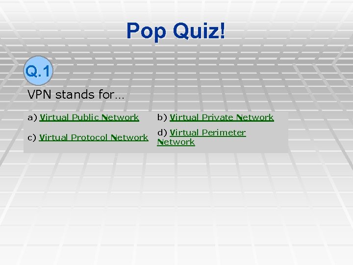 Pop Quiz! Q. 1 VPN stands for… a) Virtual Public Network b) Virtual Private