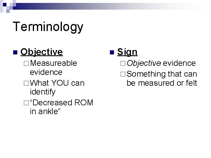 Terminology n Objective ¨ Measureable evidence ¨ What YOU can identify ¨ “Decreased ROM