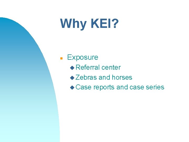 Why KEI? n Exposure u Referral center u Zebras and horses u Case reports