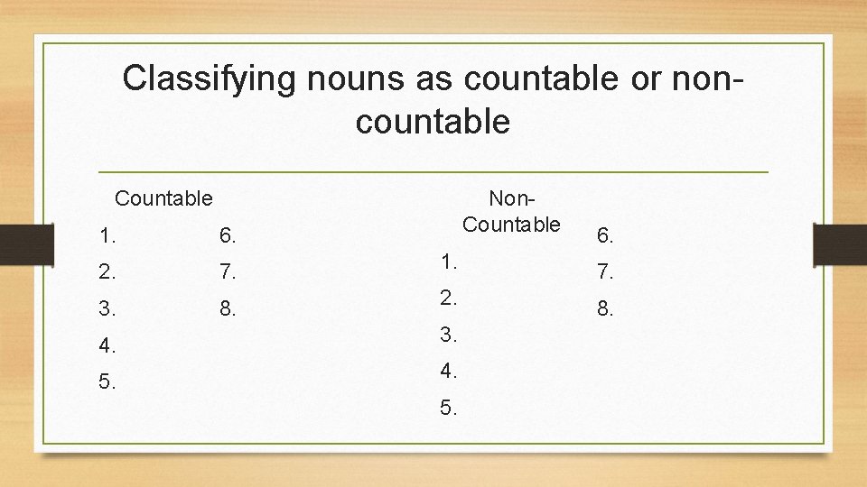 Classifying nouns as countable or noncountable Countable Non. Countable 1. 6. 2. 7. 1.