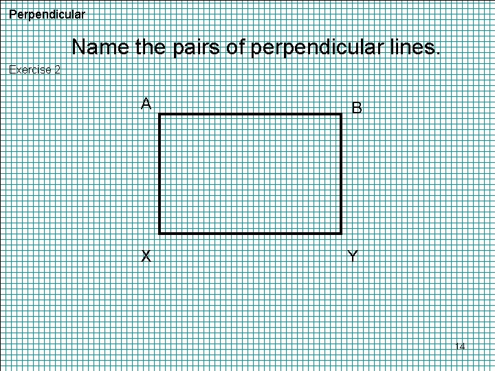 Perpendicular Name the pairs of perpendicular lines. Exercise 2 A B X Y 14