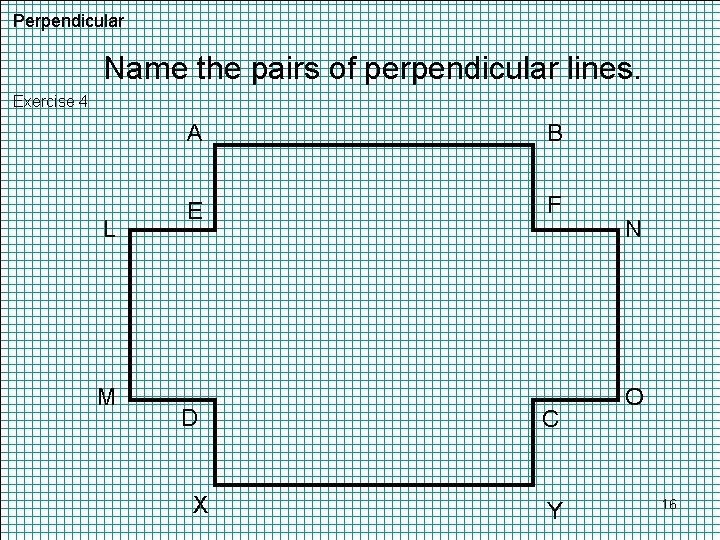 Perpendicular Name the pairs of perpendicular lines. Exercise 4 L M A B E