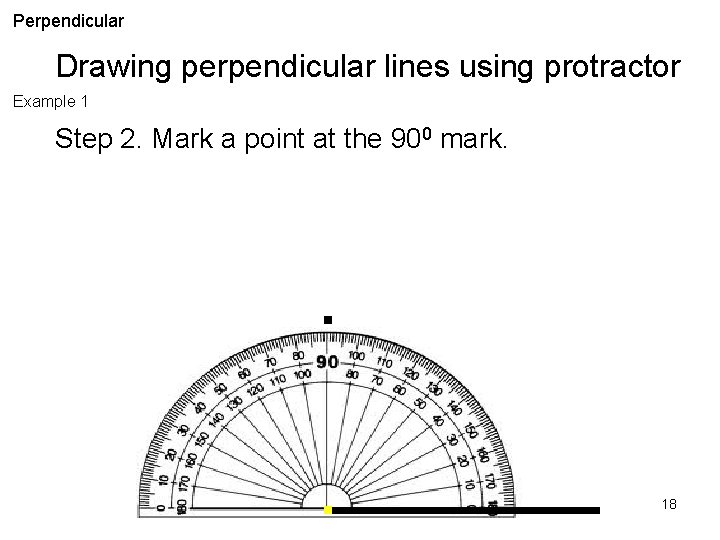 Perpendicular Drawing perpendicular lines using protractor Example 1 Step 2. Mark a point at
