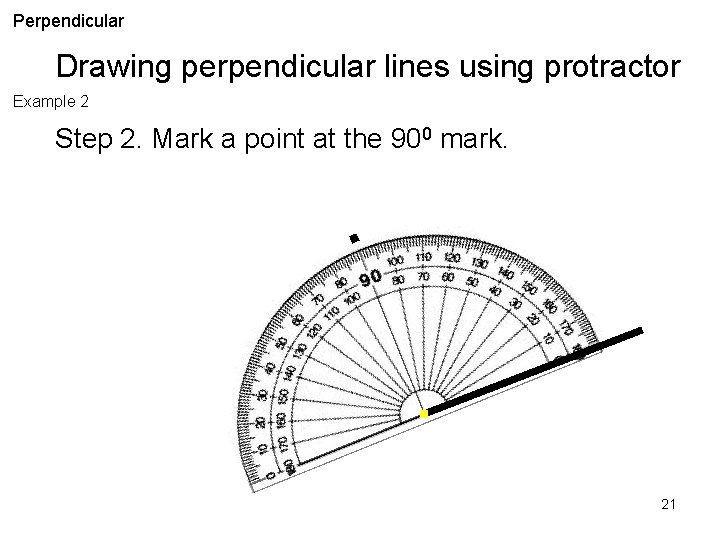 Perpendicular Drawing perpendicular lines using protractor Example 2 Step 2. Mark a point at