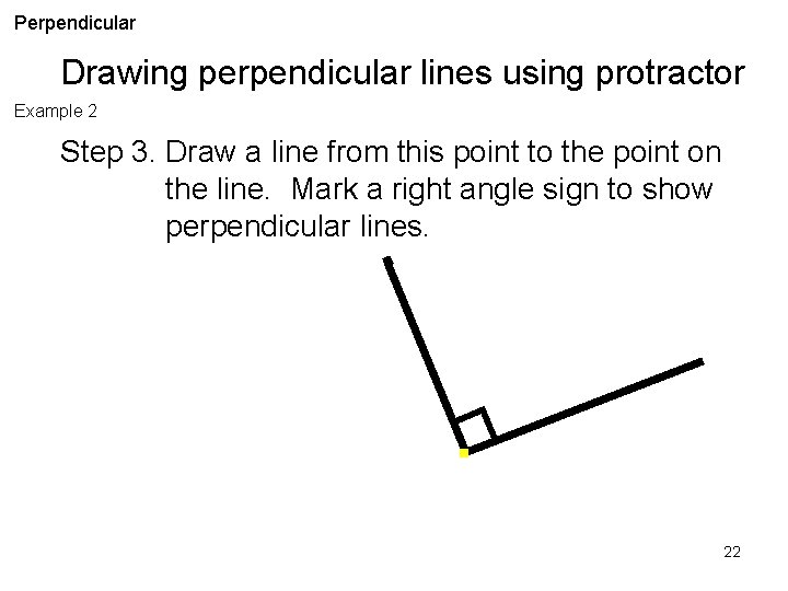 Perpendicular Drawing perpendicular lines using protractor Example 2 Step 3. Draw a line from