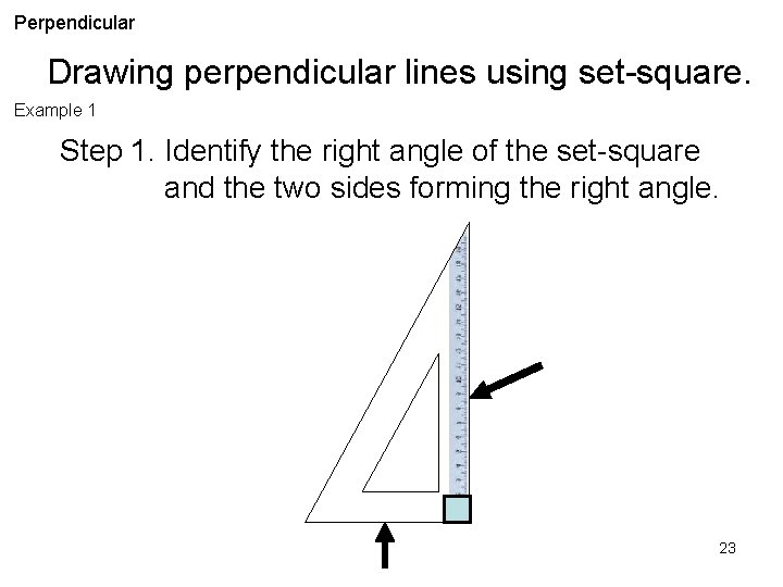 Perpendicular Drawing perpendicular lines using set-square. Example 1 Step 1. Identify the right angle
