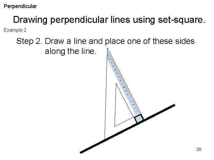 Perpendicular Drawing perpendicular lines using set-square. Example 2 Step 2. Draw a line and