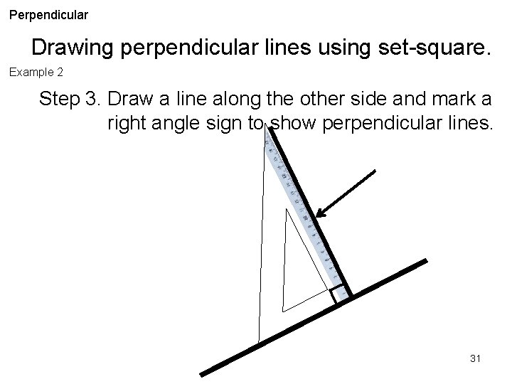 Perpendicular Drawing perpendicular lines using set-square. Example 2 Step 3. Draw a line along