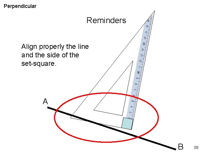 Perpendicular Reminders Align properly the line and the side of the set-square. A B