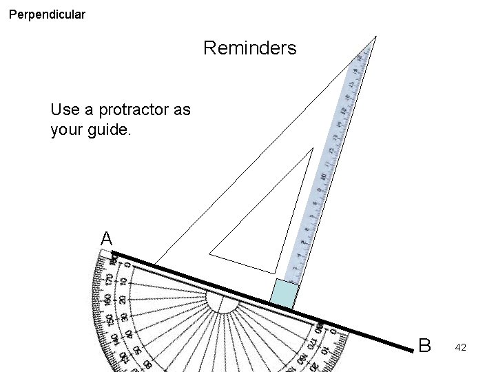 Perpendicular Reminders Use a protractor as your guide. A B 42 