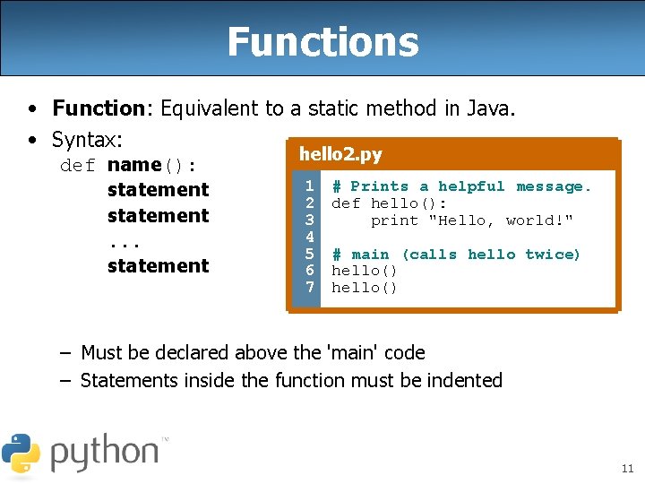 Functions • Function: Equivalent to a static method in Java. • Syntax: def name():