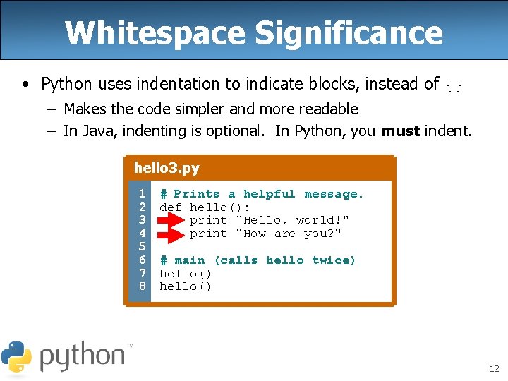 Whitespace Significance • Python uses indentation to indicate blocks, instead of {} – Makes
