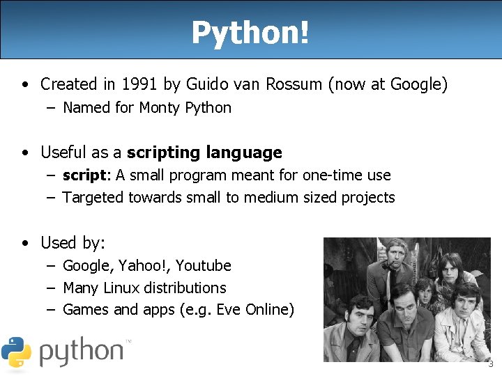 Python! • Created in 1991 by Guido van Rossum (now at Google) – Named