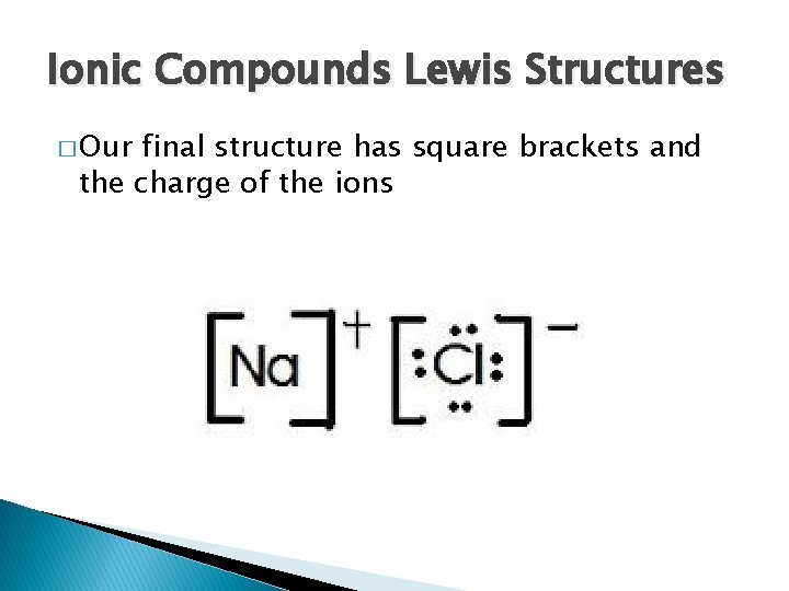Ionic Compounds Lewis Structures � Our final structure has square brackets and the charge