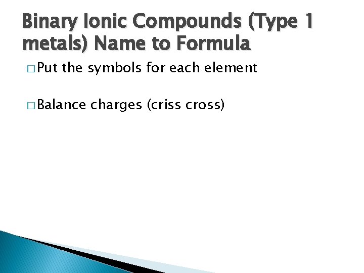 Binary Ionic Compounds (Type 1 metals) Name to Formula � Put the symbols for