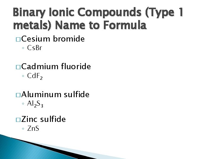 Binary Ionic Compounds (Type 1 metals) Name to Formula � Cesium ◦ Cs. Br