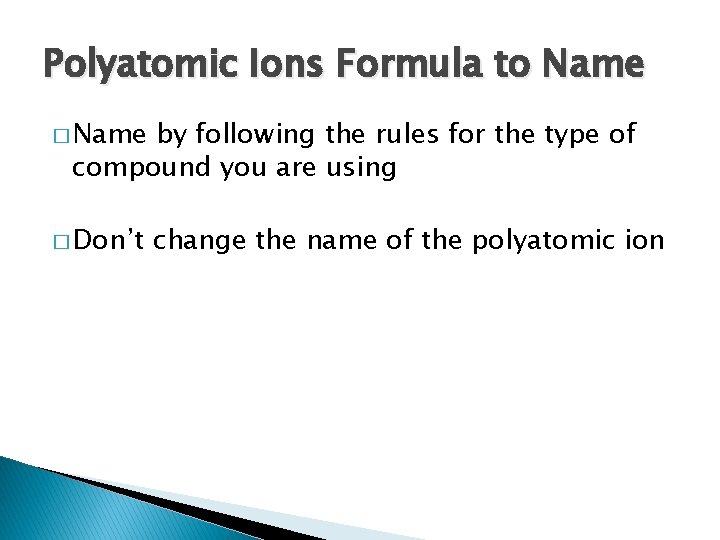 Polyatomic Ions Formula to Name � Name by following the rules for the type