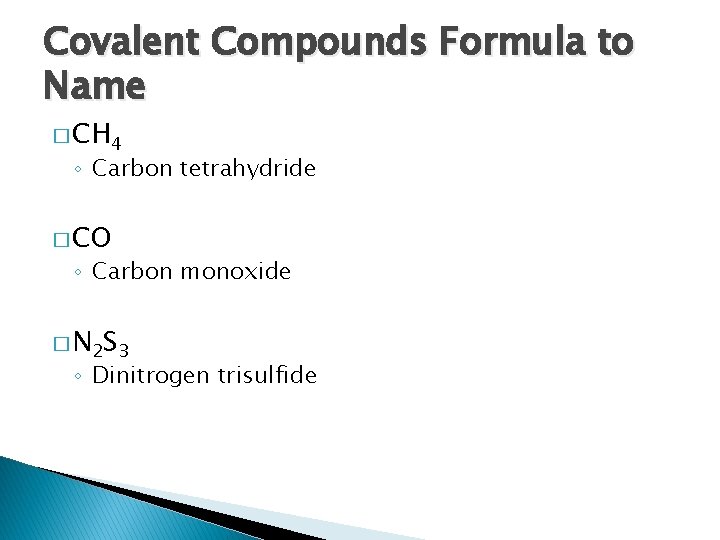 Covalent Compounds Formula to Name � CH 4 ◦ Carbon tetrahydride � CO ◦