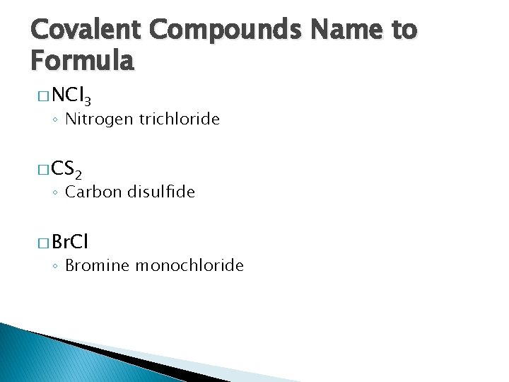 Covalent Compounds Name to Formula � NCl 3 ◦ Nitrogen trichloride � CS 2