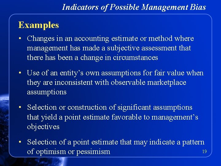 Indicators of Possible Management Bias Examples • Changes in an accounting estimate or method