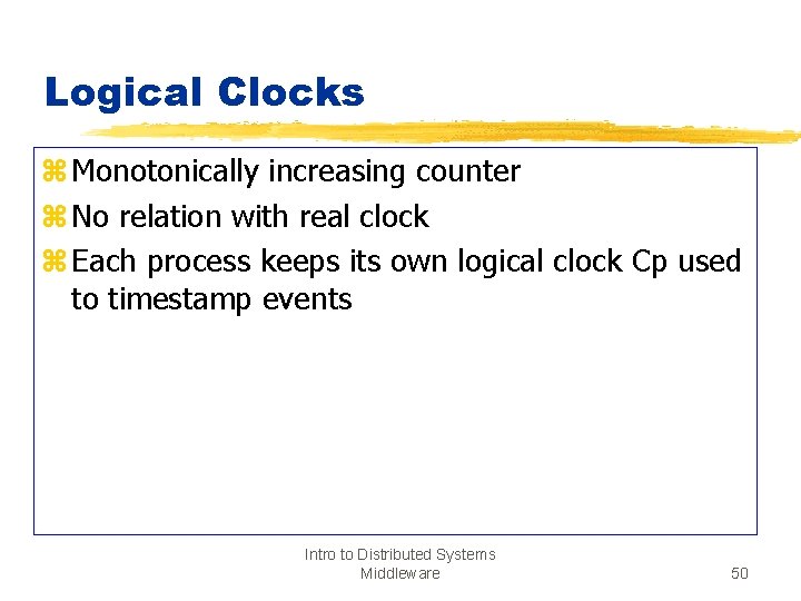 Logical Clocks z Monotonically increasing counter z No relation with real clock z Each