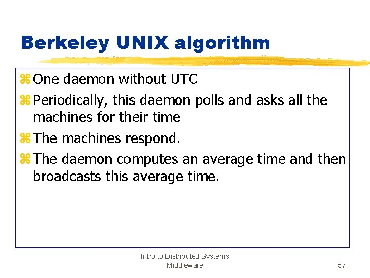 Berkeley UNIX algorithm z One daemon without UTC z Periodically, this daemon polls and