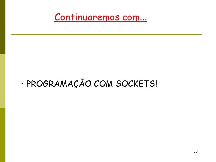 Continuaremos com. . . • PROGRAMAÇÃO COM SOCKETS! 30 