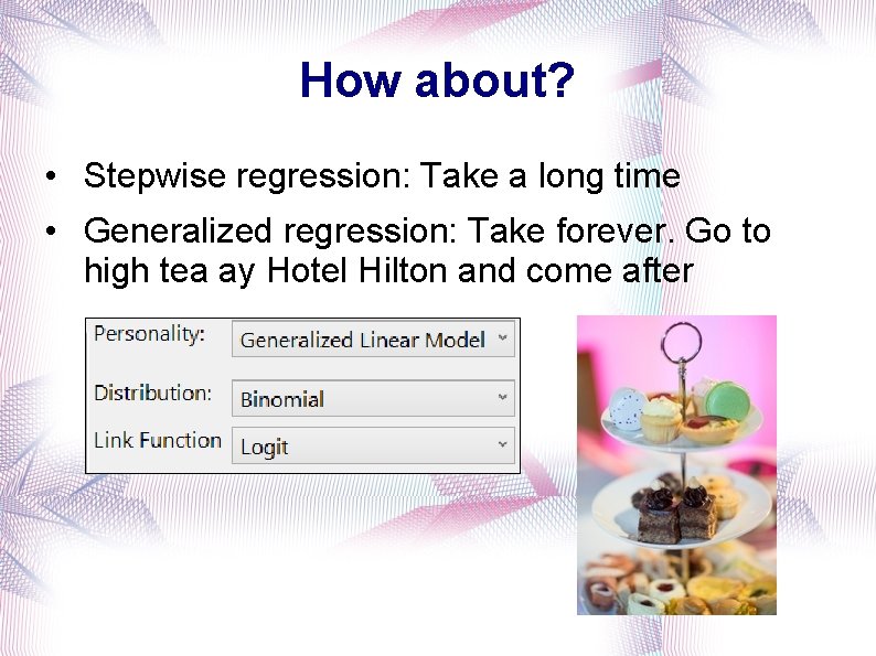 How about? • Stepwise regression: Take a long time • Generalized regression: Take forever.