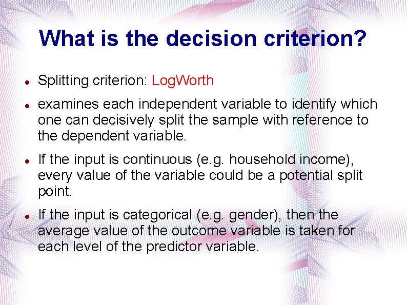 What is the decision criterion? Splitting criterion: Log. Worth examines each independent variable to