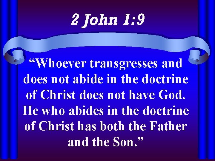 2 John 1: 9 “Whoever transgresses and does not abide in the doctrine of