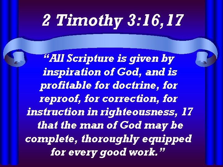 2 Timothy 3: 16, 17 “All Scripture is given by inspiration of God, and