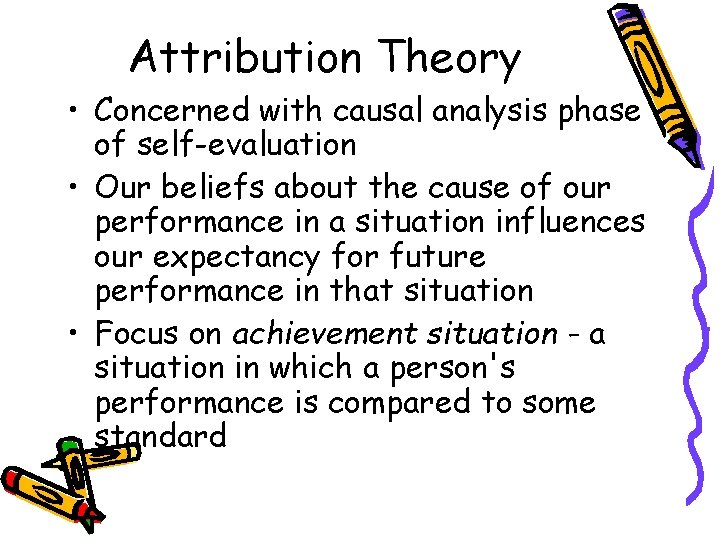Attribution Theory • Concerned with causal analysis phase of self-evaluation • Our beliefs about
