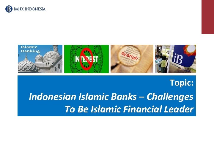 Topic: Indonesian Islamic Banks – Challenges To Be Islamic Financial Leader 