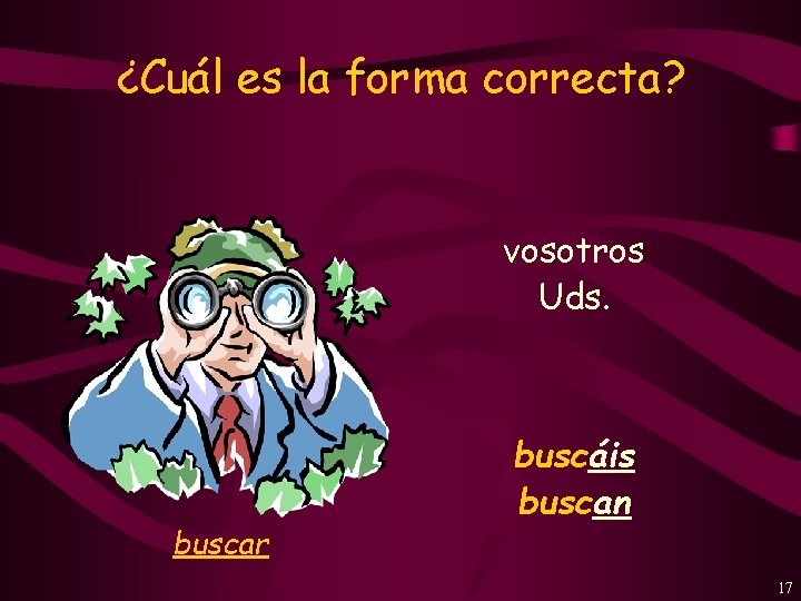 ¿Cuál es la forma correcta? vosotros Uds. buscar buscáis buscan 17 