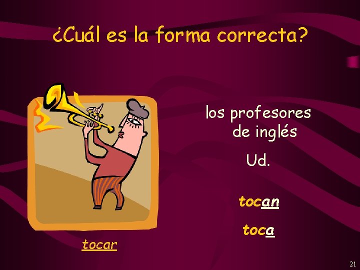 ¿Cuál es la forma correcta? los profesores de inglés Ud. tocan tocar toca 21