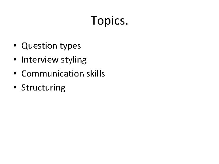 Topics. • • Question types Interview styling Communication skills Structuring 