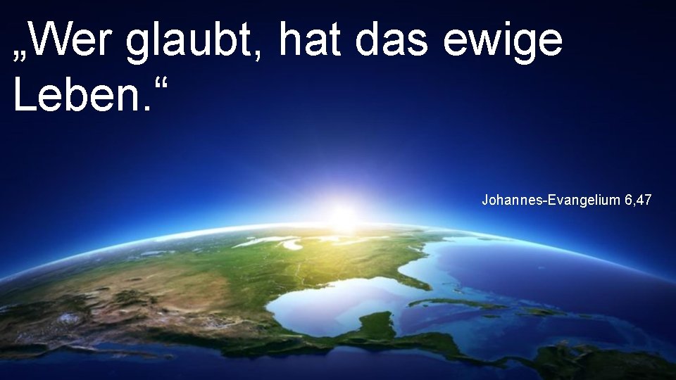 „Wer glaubt, hat das ewige Leben. “ Johannes-Evangelium 6, 47 