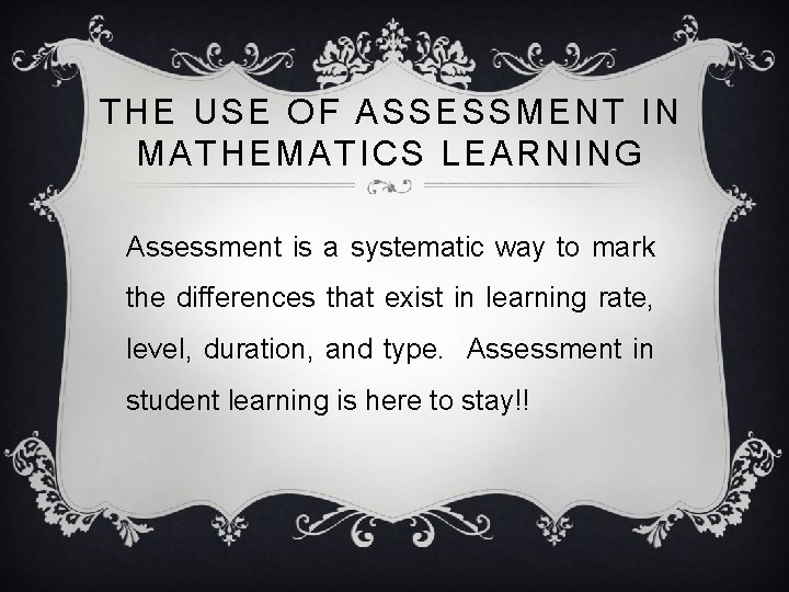 THE USE OF ASSESSMENT IN MATHEMATICS LEARNING Assessment is a systematic way to mark