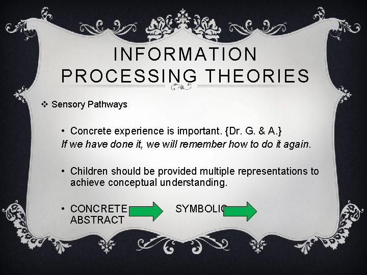 INFORMATION PROCESSING THEORIES v Sensory Pathways • Concrete experience is important. {Dr. G. &