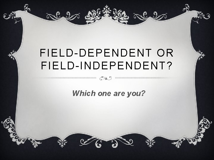 FIELD-DEPENDENT OR FIELD-INDEPENDENT? Which one are you? 