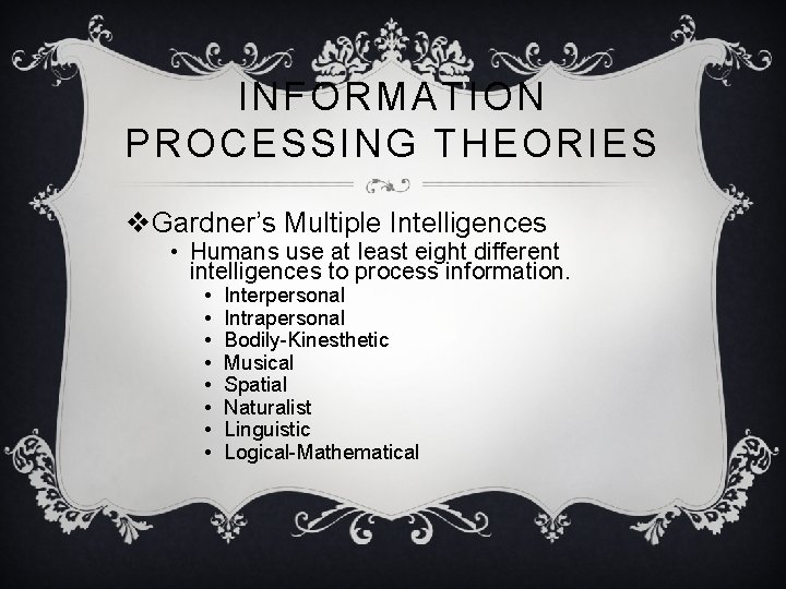 INFORMATION PROCESSING THEORIES v. Gardner’s Multiple Intelligences • Humans use at least eight different