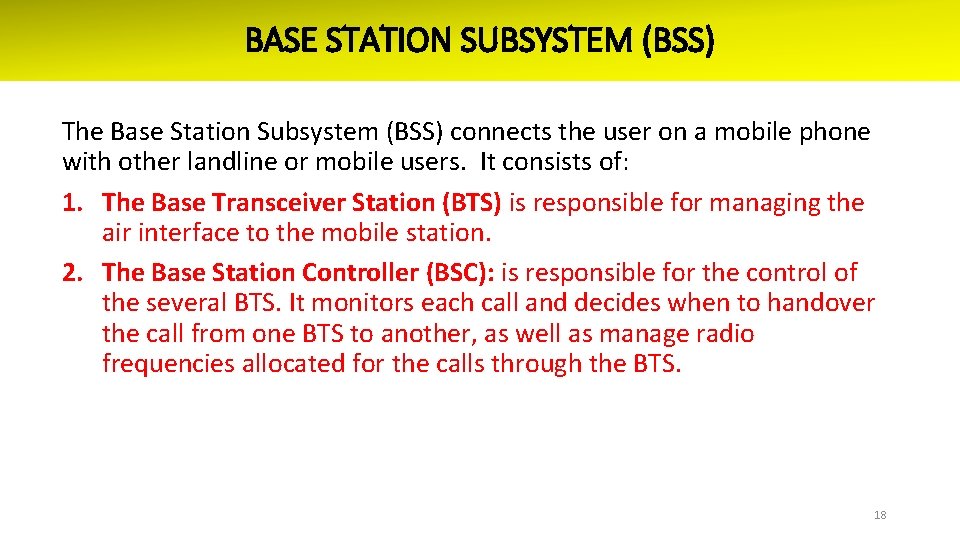 BASE STATION SUBSYSTEM (BSS) The Base Station Subsystem (BSS) connects the user on a