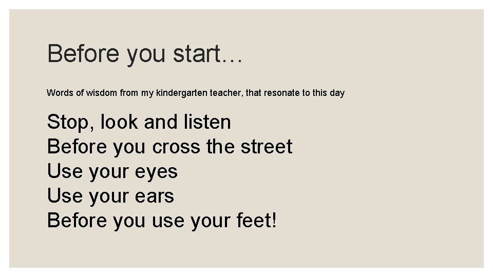 Before you start… Words of wisdom from my kindergarten teacher, that resonate to this
