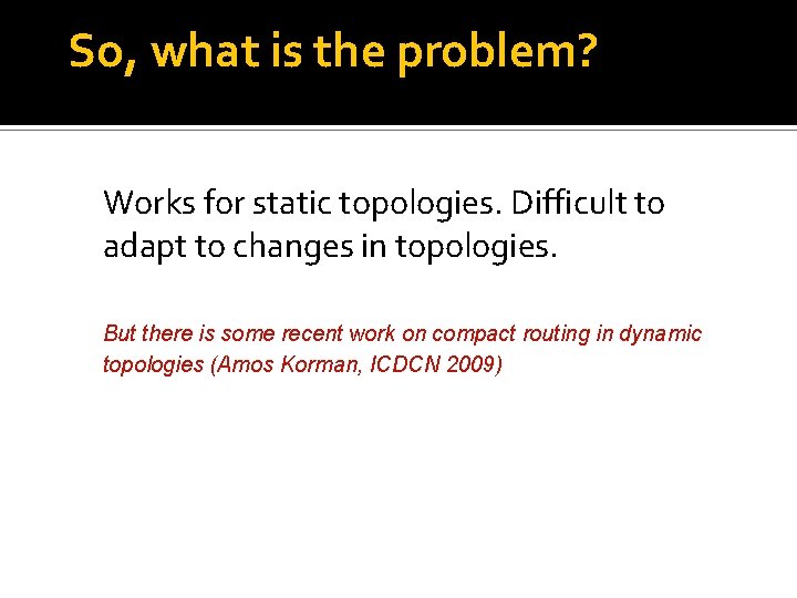 So, what is the problem? Works for static topologies. Difficult to adapt to changes