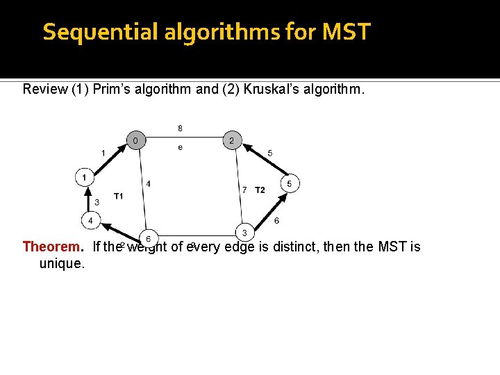 Sequential algorithms for MST Review (1) Prim’s algorithm and (2) Kruskal’s algorithm. Theorem. If