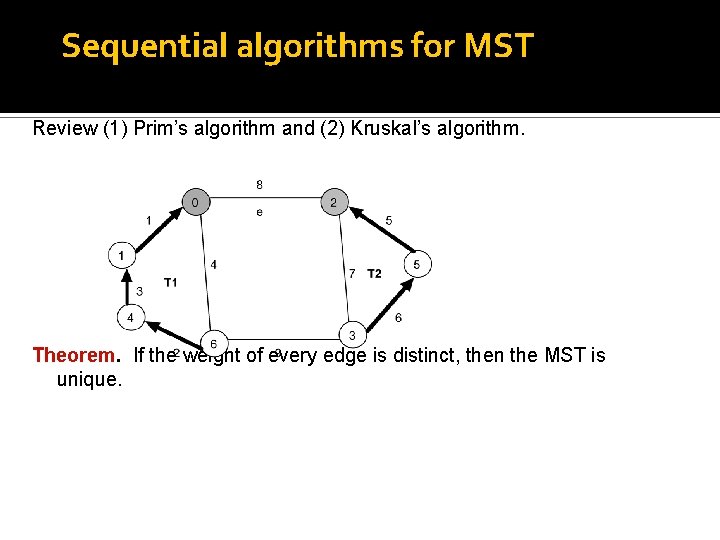 Sequential algorithms for MST Review (1) Prim’s algorithm and (2) Kruskal’s algorithm. Theorem. If Sequential algorithms for MST Review (1) Prim’s algorithm and (2) Kruskal’s algorithm. Theorem. If