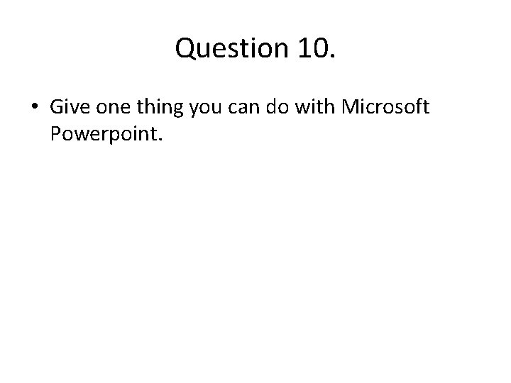 Question 10. • Give one thing you can do with Microsoft Powerpoint. Question 10. • Give one thing you can do with Microsoft Powerpoint.
